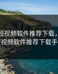 成品人短视频软件推荐下载，成品人短视频软件推荐下载手机