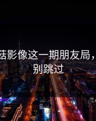 看完蘑菇影像这一期朋友局，我真的别跳过