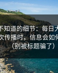 你可能不知道的细节：每日大赛相关内容二次传播时，信息会如何被扭曲（别被标题骗了）