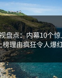 香蕉影视盘点：内幕10个惊人真相，大V上榜理由疯狂令人爆红网络