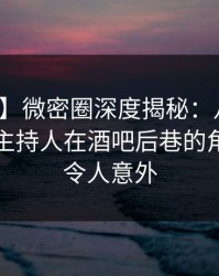 【紧急】微密圈深度揭秘：八卦风波背后，主持人在酒吧后巷的角色罕见令人意外