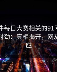 91大事件每日大赛相关的91网昨晚越看越不对劲：真相揭开，网友们的反应