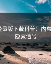 汤头条轻量版下载科普：内幕背后9个隐藏信号