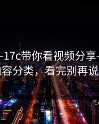 今年——17c带你看视频分享——悄悄的内容分类，看完别再说不会