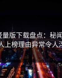 汤头条轻量版下载盘点：秘闻5大爆点，当事人上榜理由异常令人浮想联翩
