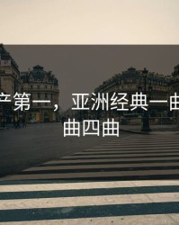 亚洲国产第一，亚洲经典一曲二曲三曲四曲