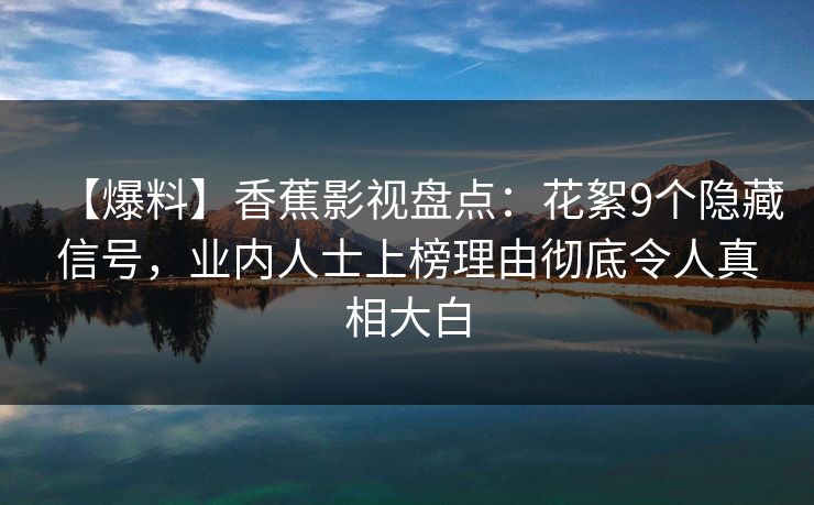 【爆料】香蕉影视盘点：花絮9个隐藏信号，业内人士上榜理由彻底令人真相大白