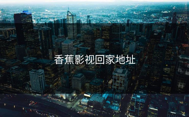 香蕉影视回家地址