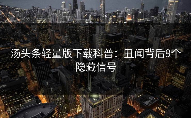 汤头条轻量版下载科普：丑闻背后9个隐藏信号