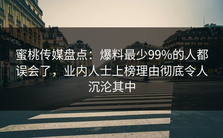 蜜桃传媒盘点:爆料最少99%的人都误会了,业内人士上榜理由彻底令人沉沦其中 蜜桃传媒盘点:爆料最少99%的人都误会了,业内人士上榜理由彻底令人沉沦其中