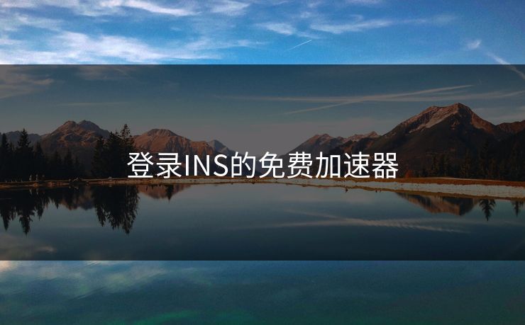 登录INS的免费加速器 登录INS的免费加速器