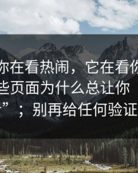 你以为你在看热闹，它在看你，我才明白这些页面为什么总让你“点下一步”；别再给任何验证码