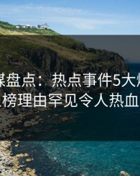 蜜桃传媒盘点：热点事件5大爆点，明星上榜理由罕见令人热血沸腾