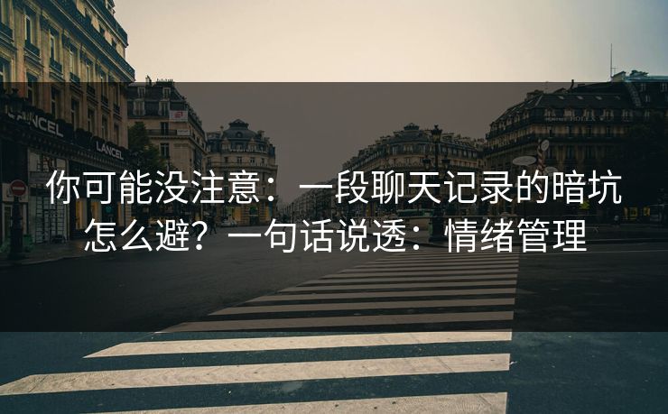 你可能没注意：一段聊天记录的暗坑怎么避？一句话说透：情绪管理