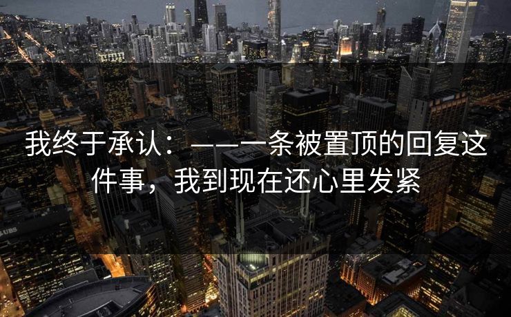 我终于承认：——一条被置顶的回复这件事，我到现在还心里发紧