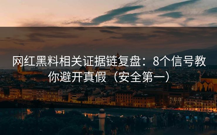 网红黑料相关证据链复盘：8个信号教你避开真假（安全第一）